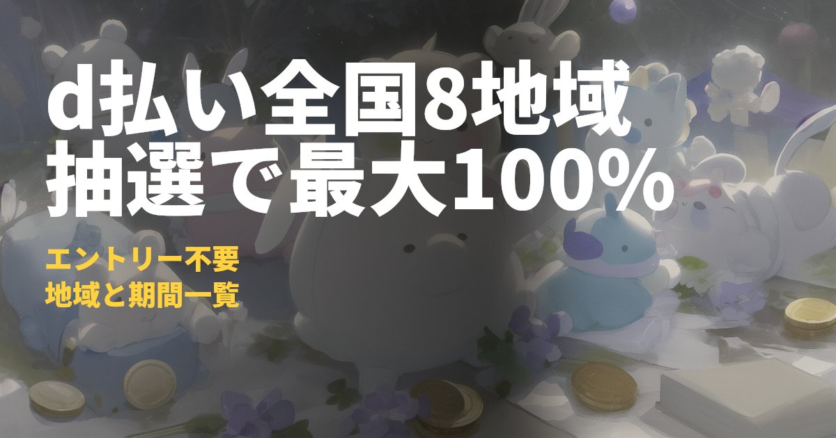 d払いエリアキャンペーン全国8地域【最大100%還元】｜コードナビ