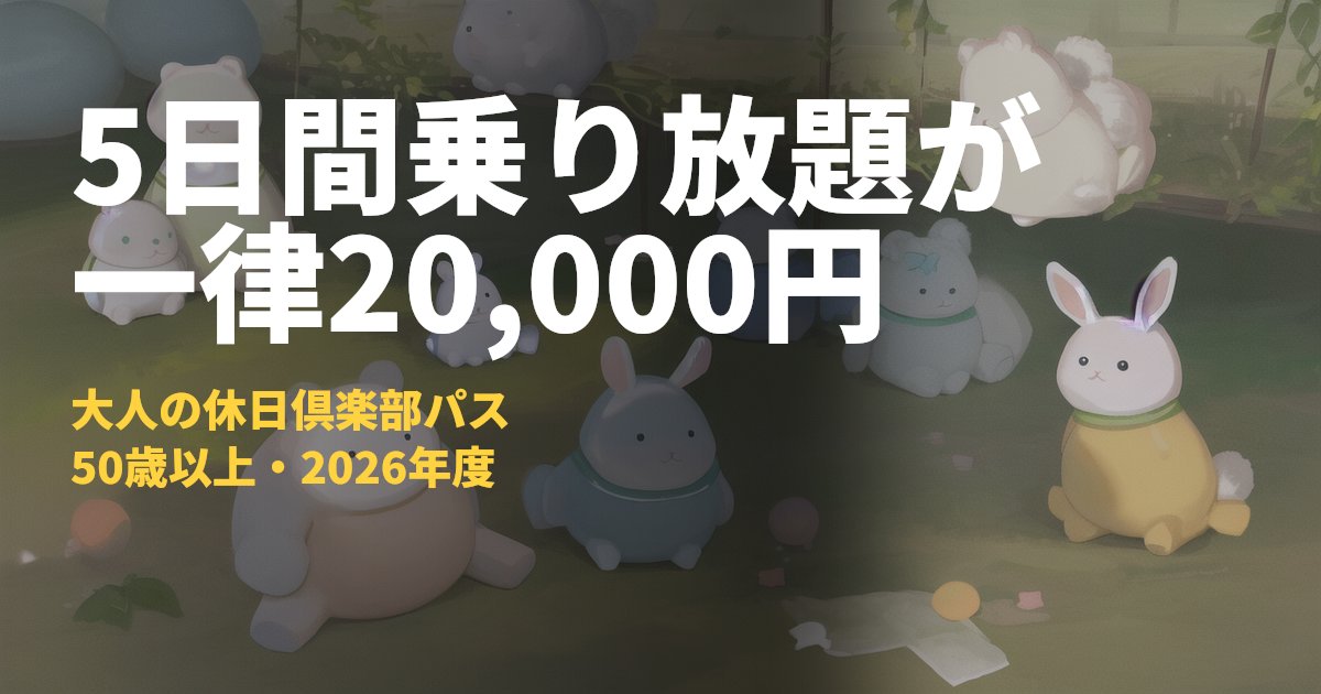 大人の休日倶楽部パスの料金・発売日まとめ【東京〜盛岡が5日間20,000円】｜コードナビ