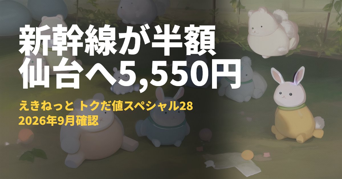 新幹線トクだ値スペシャル28【東京〜仙台が半額5,550円・12月乗車分は11月7日10時発売】｜コードナビ