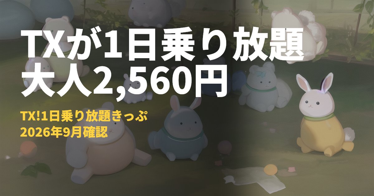 TX!1日乗り放題きっぷまとめ【つくばエクスプレスが1日2,560円】｜コードナビ